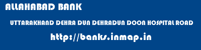 ALLAHABAD BANK  UTTARAKHAND DEHRA DUN DEHRADUN DOON HOSPITAL ROAD  banks information 